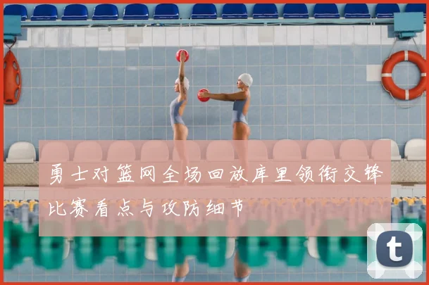 勇士对篮网全场回放库里领衔交锋比赛看点与攻防细节