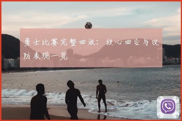 勇士比赛完整回放：核心回合与攻防表现一览
