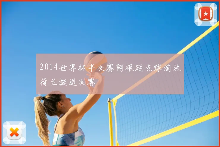 2014世界杯半决赛阿根廷点球淘汰荷兰挺进决赛