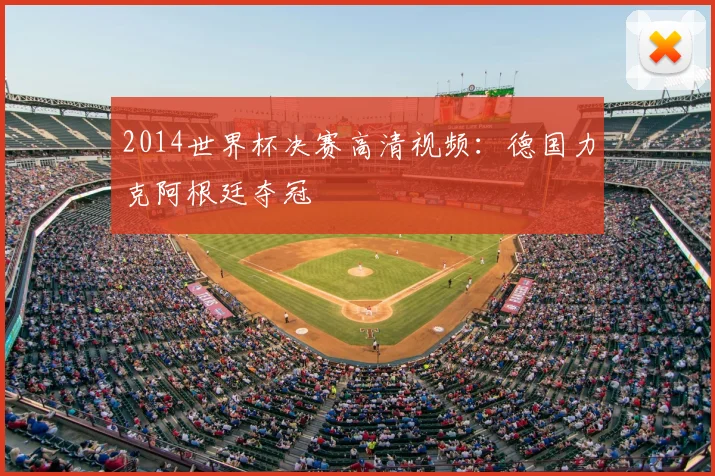 2014世界杯决赛高清视频:德国力克阿根廷夺冠