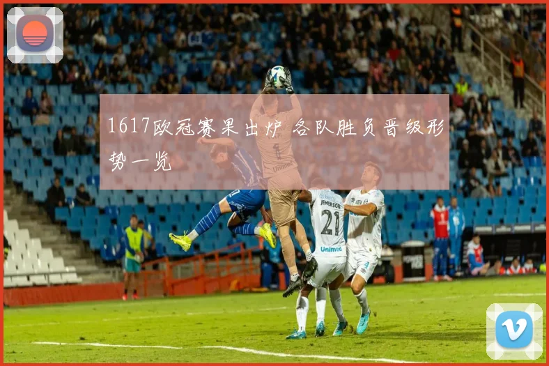 1617欧冠赛果出炉 各队胜负晋级形势一览