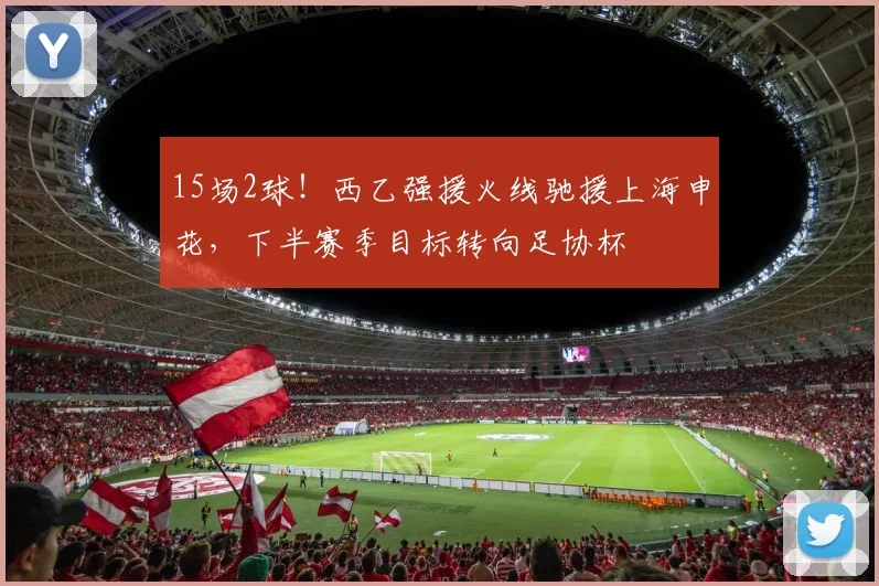 15场2球!西乙强援火线驰援上海申花,下半赛季目标转向足协杯
