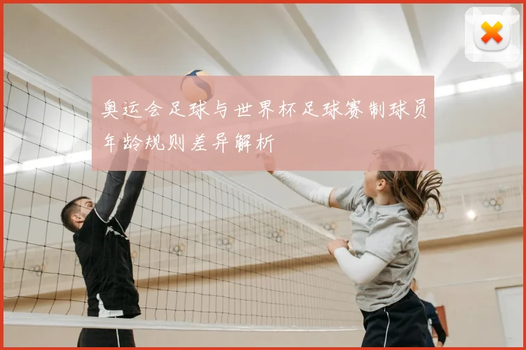 奥运会足球与世界杯足球赛制球员年龄规则差异解析