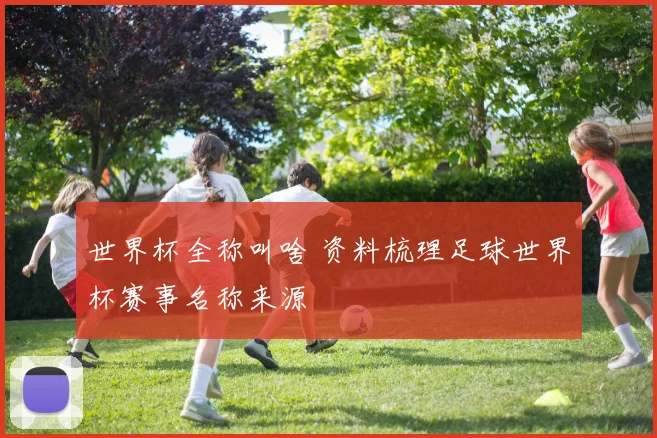 世界杯全称叫啥 资料梳理足球世界杯赛事名称来源