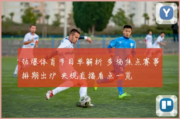 劲爆体育节目单解析 多场焦点赛事排期出炉 央视直播看点一览