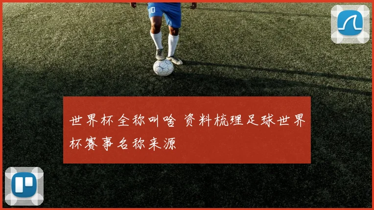 世界杯全称叫啥 资料梳理足球世界杯赛事名称来源
