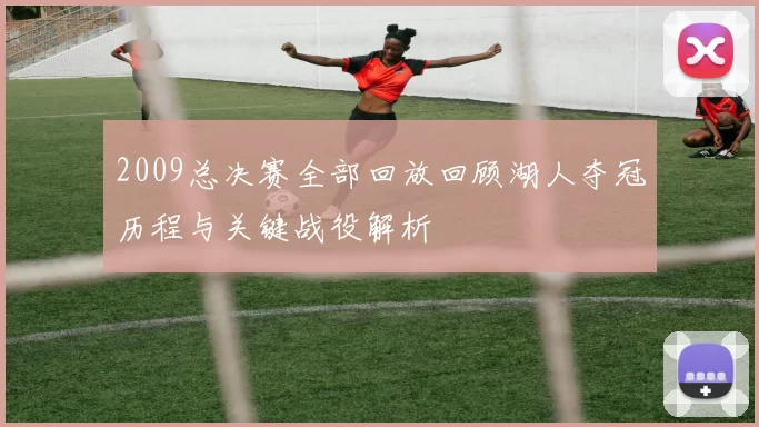 2009总决赛全部回放回顾湖人夺冠历程与关键战役解析