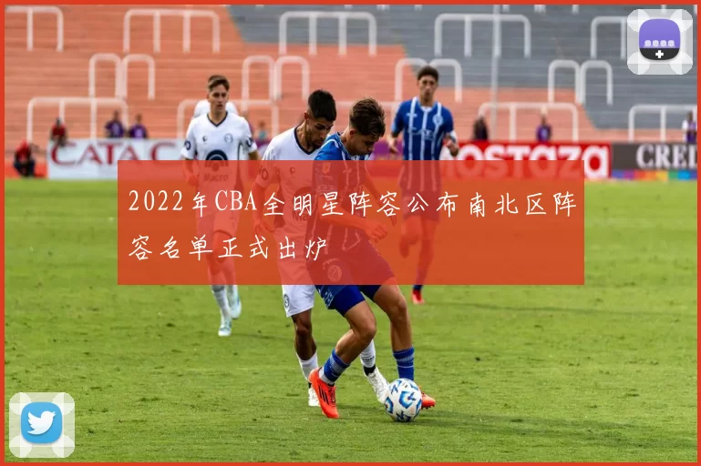 2022年CBA全明星阵容公布南北区阵容名单正式出炉