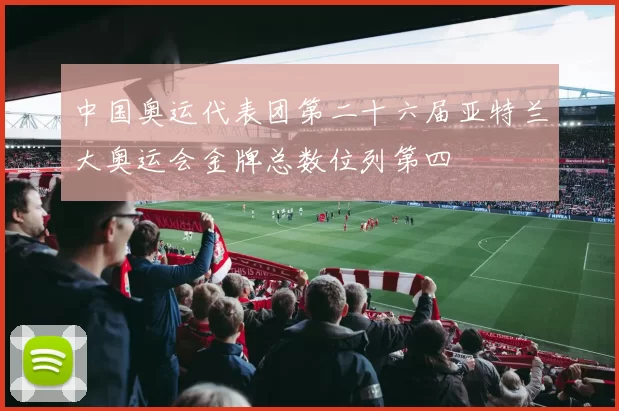 中国奥运代表团第二十六届亚特兰大奥运会金牌总数位列第四