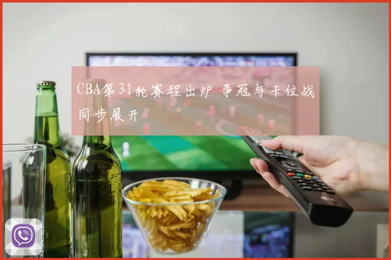 CBA第31轮赛程出炉 争冠与卡位战同步展开