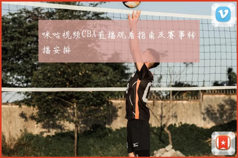咪咕视频CBA直播观看指南及赛事转播安排