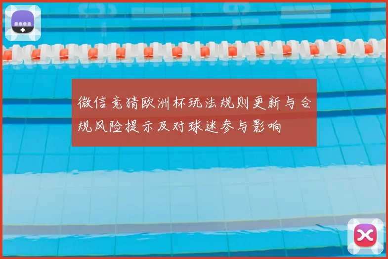 微信竞猜欧洲杯玩法规则更新与合规风险提示及对球迷参与影响