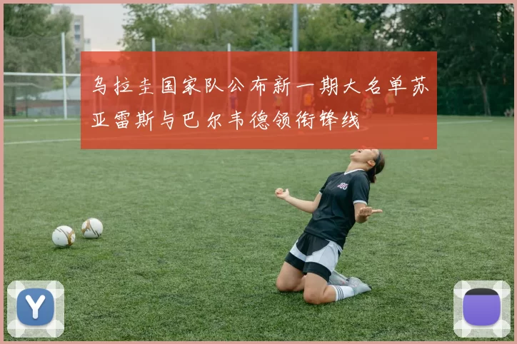 乌拉圭国家队公布新一期大名单苏亚雷斯与巴尔韦德领衔锋线