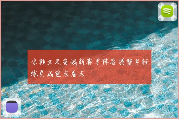 凉鞋女足备战新赛季阵容调整年轻球员成重点看点