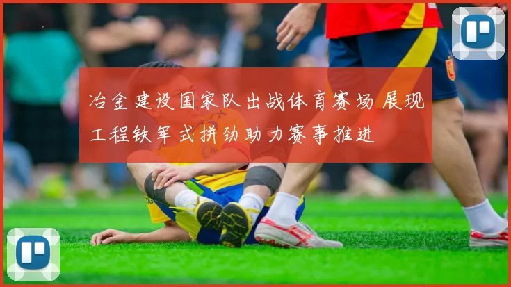 冶金建设国家队出战体育赛场 展现工程铁军式拼劲助力赛事推进