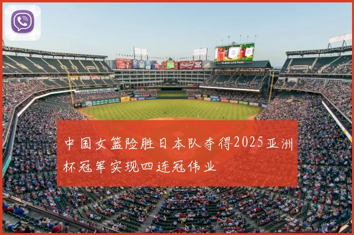 中国女篮险胜日本队夺得2025亚洲杯冠军实现四连冠伟业