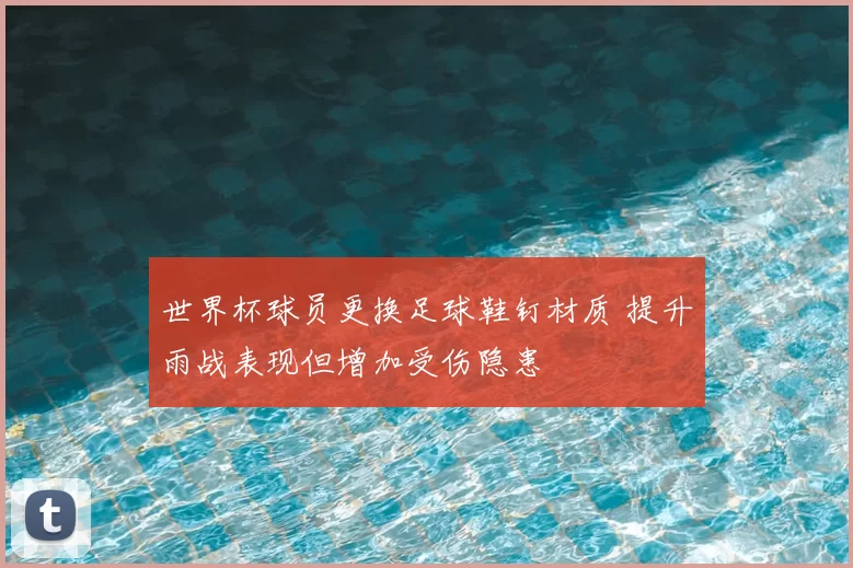 世界杯球员更换足球鞋钉材质 提升雨战表现但增加受伤隐患