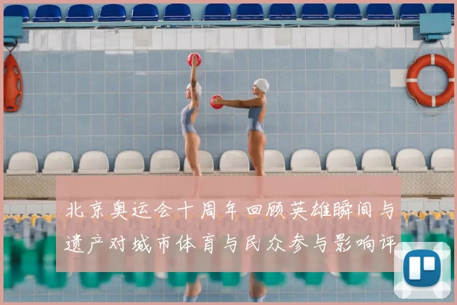 北京奥运会十周年回顾英雄瞬间与遗产对城市体育与民众参与影响评估