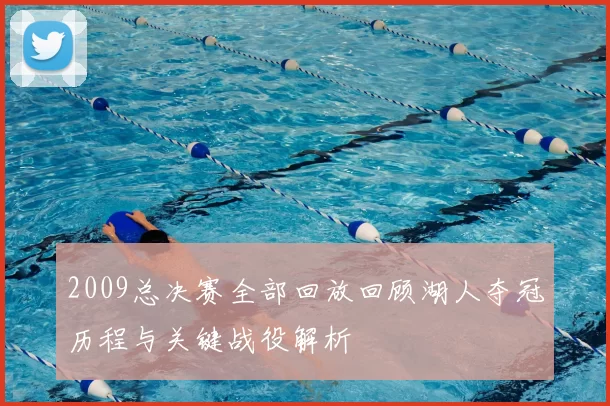 2009总决赛全部回放回顾湖人夺冠历程与关键战役解析