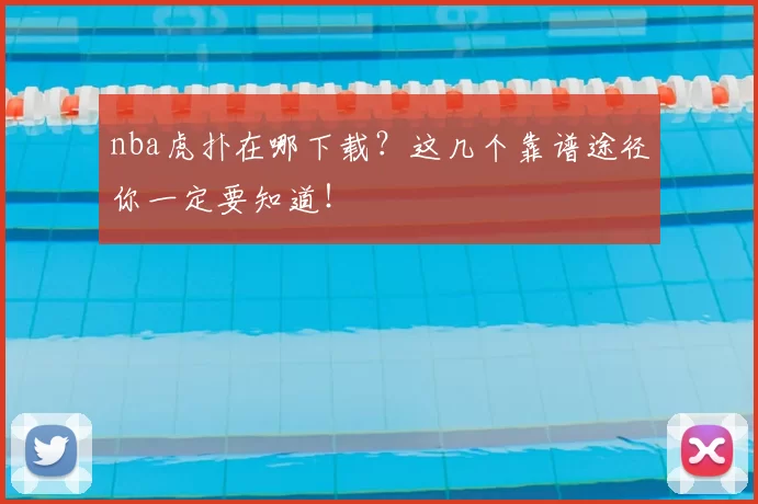 nba虎扑在哪下载？这几个靠谱途径你一定要知道！