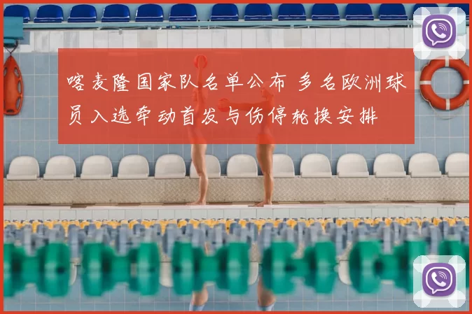 喀麦隆国家队名单公布 多名欧洲球员入选牵动首发与伤停轮换安排