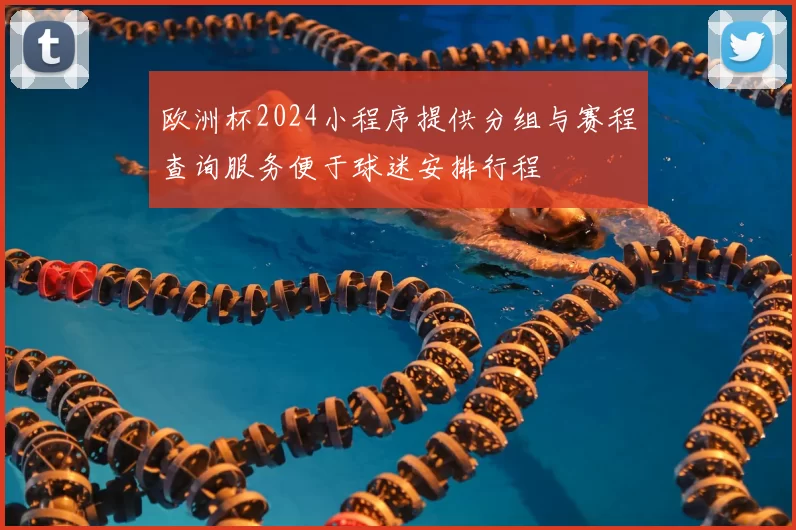 欧洲杯2024小程序提供分组与赛程查询服务便于球迷安排行程