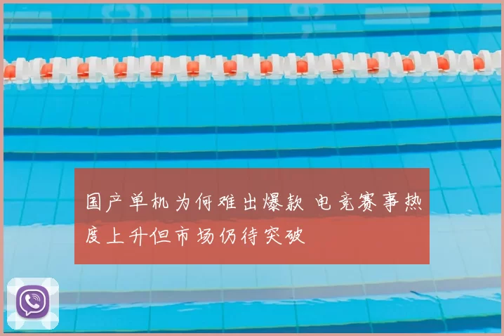 国产单机为何难出爆款 电竞赛事热度上升但市场仍待突破