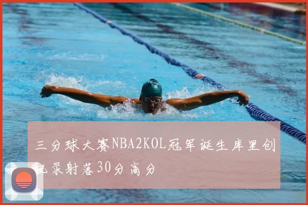三分球大赛NBA2KOL冠军诞生库里创纪录射落30分高分