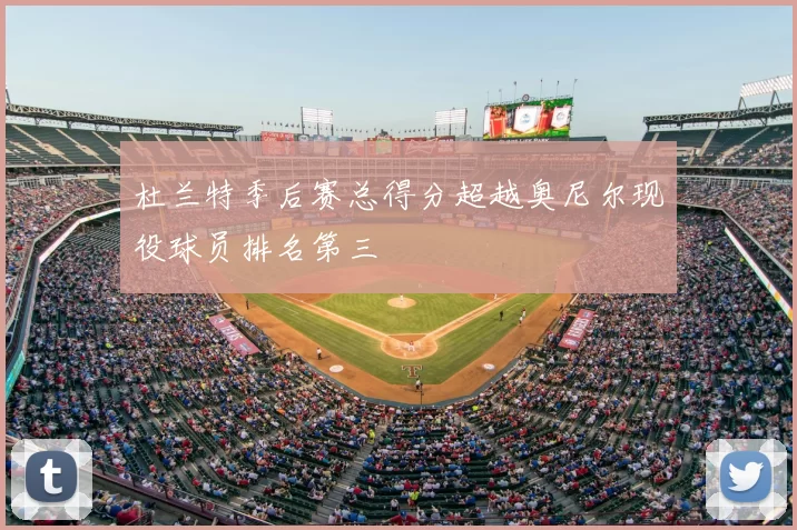 杜兰特季后赛总得分超越奥尼尔现役球员排名第三