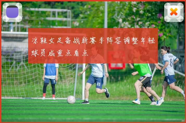 凉鞋女足备战新赛季阵容调整年轻球员成重点看点