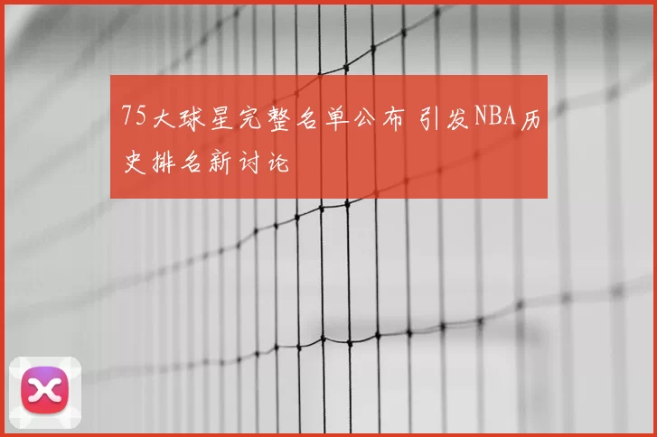 75大球星完整名单公布 引发NBA历史排名新讨论