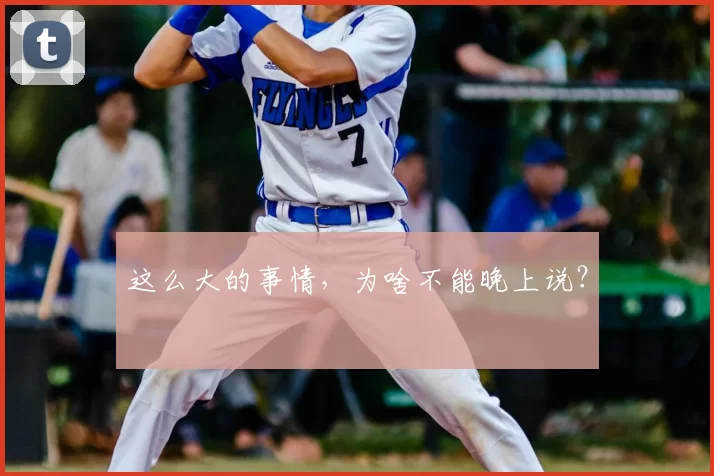 这么大的事情，为啥不能晚上说？