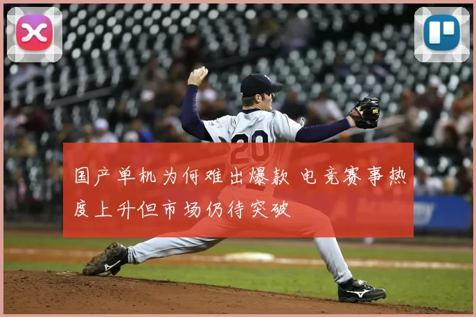 国产单机为何难出爆款 电竞赛事热度上升但市场仍待突破