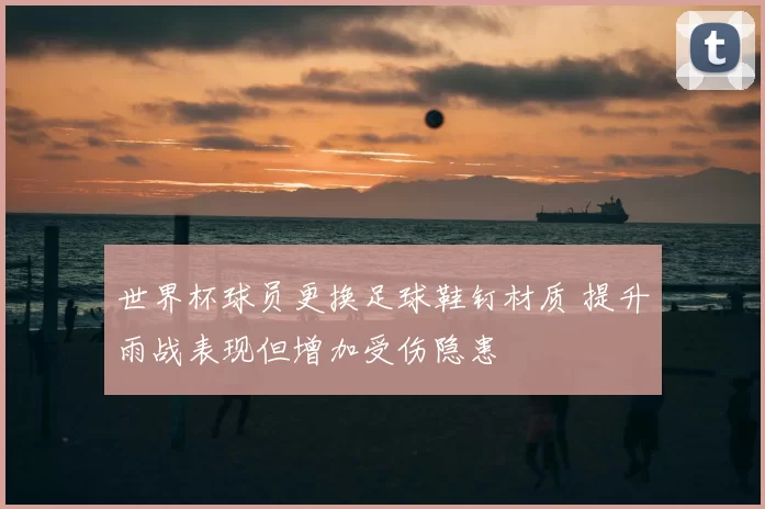 世界杯球员更换足球鞋钉材质 提升雨战表现但增加受伤隐患