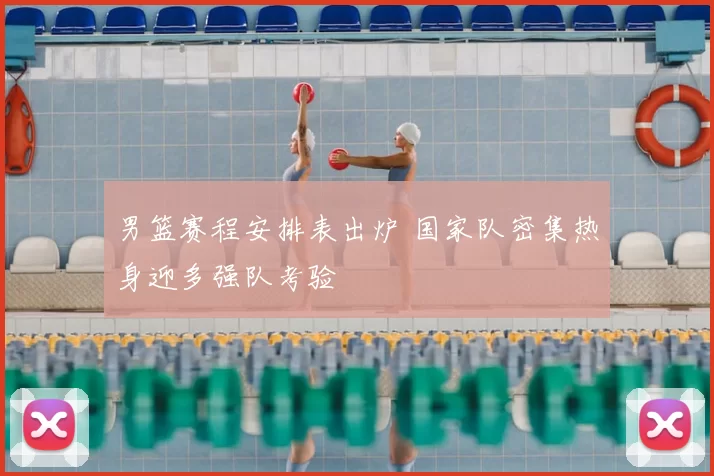 男篮赛程安排表出炉 国家队密集热身迎多强队考验