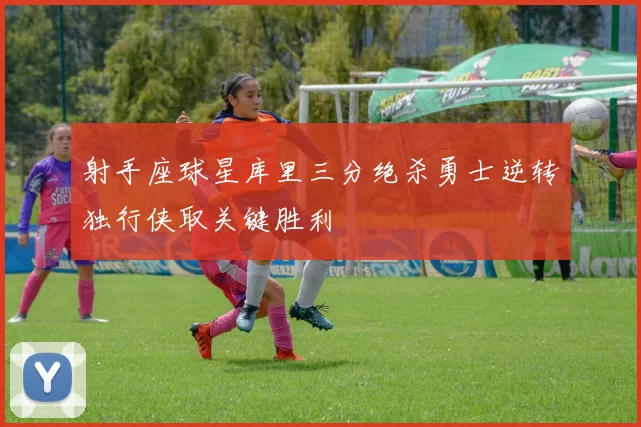 射手座球星库里三分绝杀勇士逆转独行侠取关键胜利