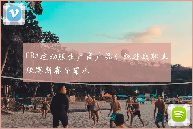 CBA运动服生产商产品升级迎战职业联赛新赛季需求