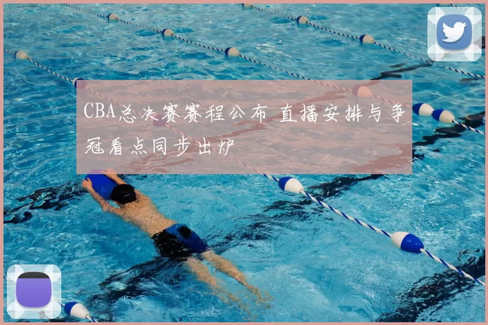 CBA总决赛赛程公布 直播安排与争冠看点同步出炉