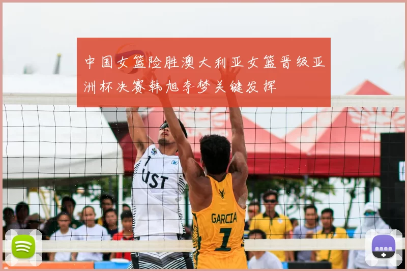 中国女篮险胜澳大利亚女篮晋级亚洲杯决赛韩旭李梦关键发挥