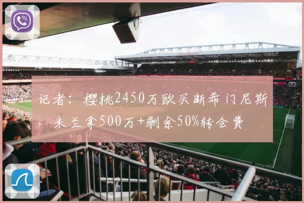 记者:樱桃2450万欧买断希门尼斯,米兰拿500万+剩余50%转会费