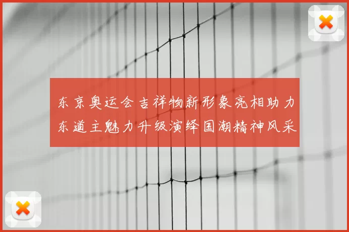 东京奥运会吉祥物新形象亮相助力东道主魅力升级演绎国潮精神风采