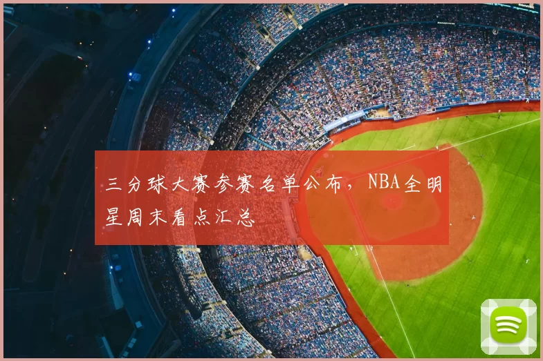 三分球大赛参赛名单公布,NBA全明星周末看点汇总