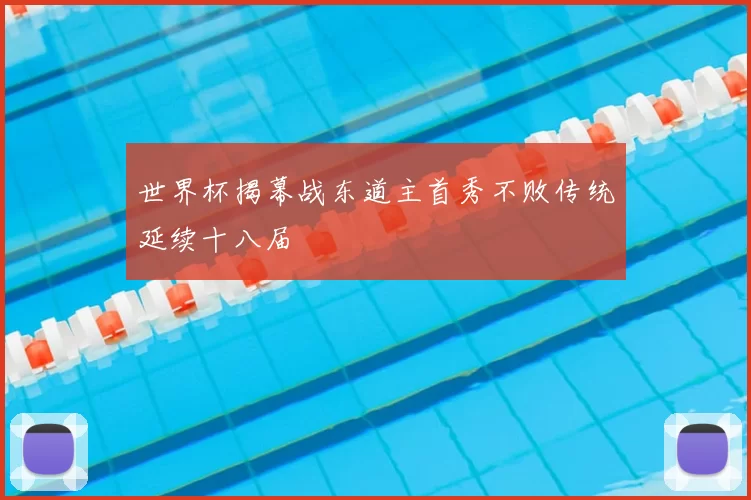 世界杯揭幕战东道主首秀不败传统延续十八届